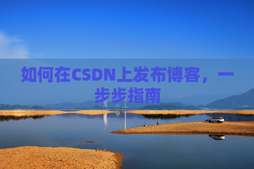 如何在CSDN上发布博客，一步步指南